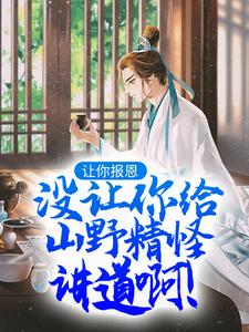 《让你报恩，没让你给山野精怪讲道啊！》小说大结局免费试读 叶黎云麓小说