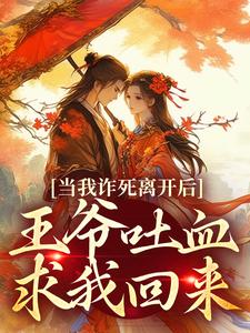 当我诈死离开后，王爷吐血求我回来最新章节，当我诈死离开后，王爷吐血求我回来免费阅读