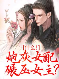 什么！炮灰女配碾压女主？小说最新章节在哪里可以读到？