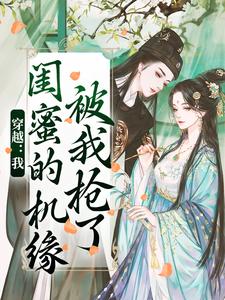 穿越：我闺蜜的机缘被我抢了完整版小说免费阅读，穿越：我闺蜜的机缘被我抢了小说