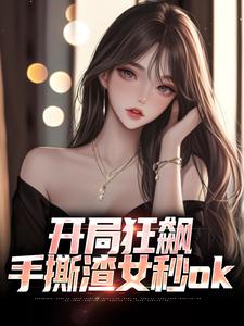 小说完整版《开局狂飙，手撕渣女秒ok》免费阅读