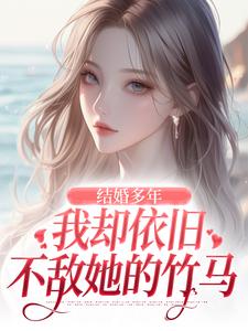 结婚多年，我却依旧不敌她的竹马小说的无弹窗阅读体验，寻找免费阅读网站