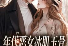 年代恶女冰肌玉骨,被疯批拿捏了这本小说怎么样?免费在线阅读试试-有书评