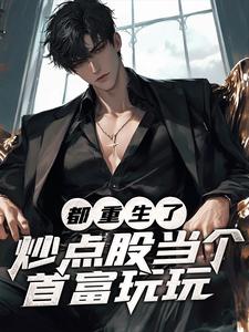《都重生了，炒点股当个首富玩玩》全集免费在线阅读（曹刚）
