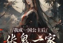 我成一国公主后,伥鬼一家后悔了最新章节,我成一国公主后,伥鬼一家后悔了免费阅读-有书评