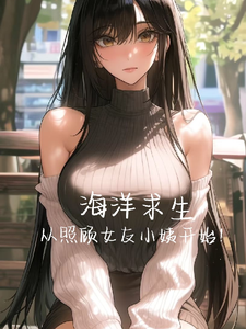 《海洋求生，从照顾女友小姨开始！》小说章节在线试读，《海洋求生，从照顾女友小姨开始！》最新章节目录