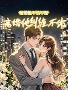 结婚他不情不愿，离婚他纠缠不休苏应溪池庭熠小说大结局免费试读