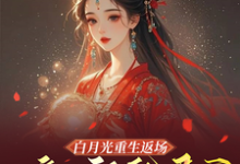 小说《白月光重生返场,嫡女祸乱君心》完整版在线章节免费阅读-有书评