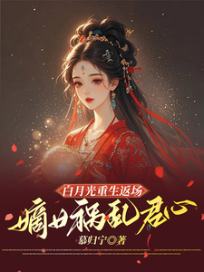 小说《白月光重生返场，嫡女祸乱君心》完整版在线章节免费阅读