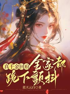 完结版《真千金回府，全家都跪下颤抖》在线免费阅读