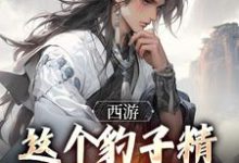 小说《西游:这个豹子精强得可怕》完整版章节免费阅读-有书评