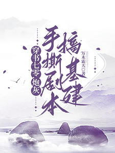 《穿书七零，炮灰手撕剧本搞基建》完整版小说免费阅读