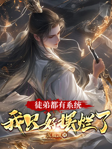 徒弟都有系统，我只好摆烂了免费阅读，徒弟都有系统，我只好摆烂了章节在线阅读