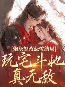 《炮灰怒改悲惨结局，玩宅斗她真无敌》乔欢颜小说免费阅读完整版
