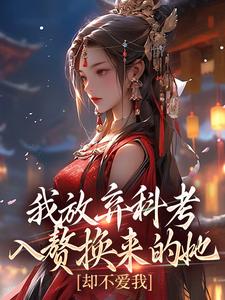 我放弃科考入赘换来的她，却不爱我完整版最新章节，我放弃科考入赘换来的她，却不爱我章节在线阅读
