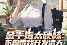 金手指太硬核:东国带我开发诸天完整版最新章节,金手指太硬核:东国带我开发诸天章节在线阅读-有书评