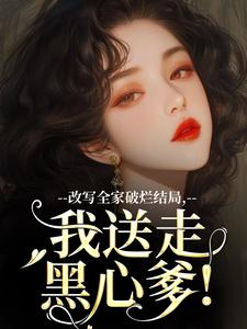 许糖糖小说叫什么（改写全家破烂结局，我送走黑心爹！完整版免费阅读）