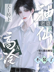 天上掉下神仙老婆，高冷A不装了完整版小说免费阅读，天上掉下神仙老婆，高冷A不装了小说
