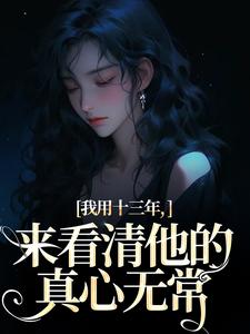 乔星光小说在线章节免费阅读（我用十三年，来看清他的真心无常无弹窗无删减）