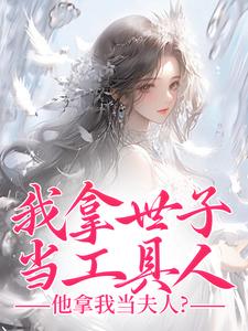 《我拿世子当工具人，他拿我当夫人？》秦荼小说免费阅读完整版