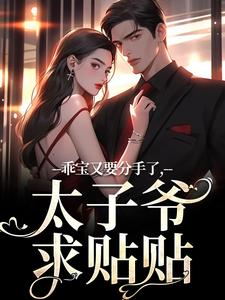 乖宝又要分手了，太子爷求贴贴小说完结版章节免费阅读