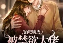 完结版《酒吧嗨皮，被禁欲大佬抱着哄》免费阅读-有书评