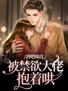 完结版《酒吧嗨皮，被禁欲大佬抱着哄》免费阅读