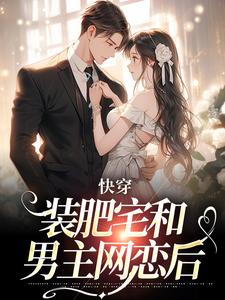 完结版《快穿：装肥宅和男主网恋后》在线免费阅读