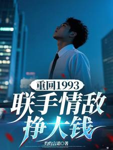 在线寻找重回1993，联手情敌挣大钱小说的无删减版本