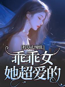 堂妙妙小说完整版《校草太纯情，乖乖女她超爱的》免费阅读