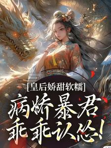 皇后娇甜软糯，病娇暴君乖乖认怂！小说的免费电子版在哪里可以下载或阅读？