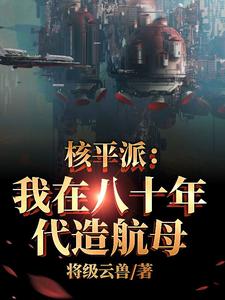 核平派：我在八十年代造航母小说全文阅读需要付费吗？寻找免费资源