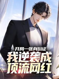 已完结小说《开局一张身份证，我逆袭成顶流网红》章节免费阅读