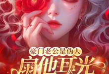 豪门老公是伪人,扇他耳光他急了最新章节,豪门老公是伪人,扇他耳光他急了免费阅读-有书评