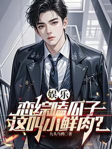 娱乐：恋综嗑瓜子，这叫小鲜肉？小说阅读，娱乐：恋综嗑瓜子，这叫小鲜肉？完结版