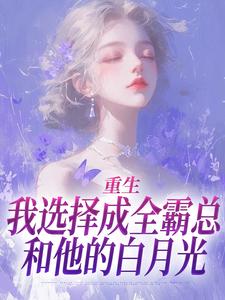 重生：我选择成全霸总和他的白月光完整版小说，重生：我选择成全霸总和他的白月光沈清澜