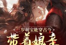 三岁萌宝能穿古今，带着娘亲搞革命小说有没有完结版在线？-有书评