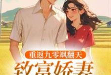 《重返九零飒翻天，致富娇妻驯夫忙》全集免费在线阅读（宋蕊）-有书评