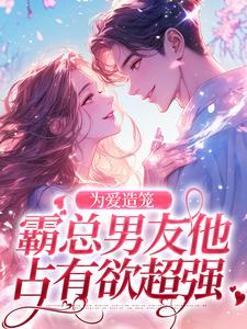 为爱造笼：霸总男友他占有欲超强小说全文阅读需要付费吗？寻找免费资源