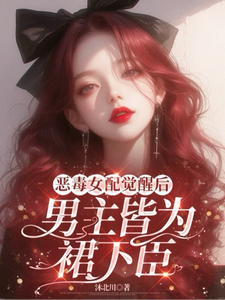 小说完整版《恶毒女配觉醒后，男主皆为裙下臣》免费阅读