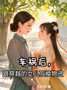 车祸后，跟穿越的女儿互送物资免费阅读，车祸后，跟穿越的女儿互送物资章节在线阅读