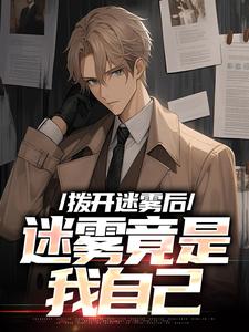 已完结小说《拨开迷雾后，迷雾竟是我自己》章节在线阅读