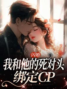 闪婚：我和他的死对头绑定CP小说的免费阅读版本在哪里可以找到？