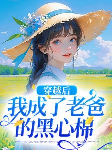 小说《穿越后，我成了老爸的黑心棉》完整版在线章节免费阅读