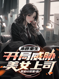 末世重生，开局威胁美女上司小说完结版章节免费阅读