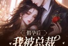 假孕后,我被总裁抓回来真备孕小说最新章节在哪里可以读到?-有书评