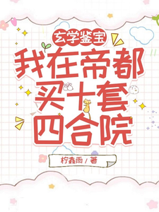 已完结小说《玄学鉴宝，我在帝都买十套四合院》章节在线阅读