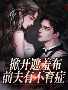 完结版《掀开遮羞布，前夫有不育症》章节目录在线阅读