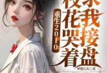 已完结小说《重生2010：校花哭着求我接盘》在线章节阅读-有书评