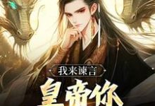 已完结小说《我来谏言，皇帝你乖乖听我话》章节免费阅读-有书评